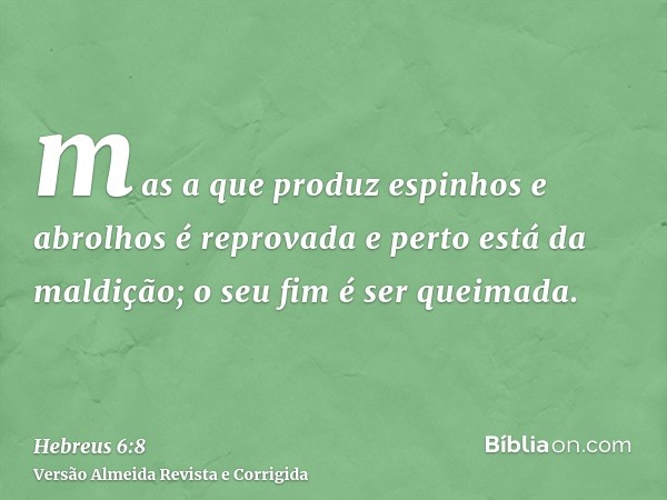 mas a que produz espinhos e abrolhos é reprovada e perto está da maldição; o seu fim é ser queimada.