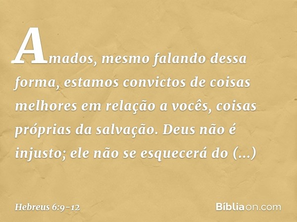 Amados, mesmo falando dessa forma, estamos convictos de coisas melhores em relação a vocês, coisas próprias da salvação. Deus não é injusto; ele não se esquecer