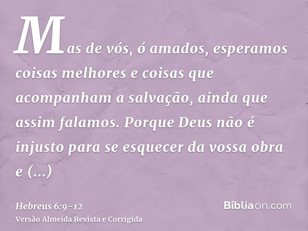 Mas de vós, ó amados, esperamos coisas melhores e coisas que acompanham a salvação, ainda que assim falamos.Porque Deus não é injusto para se esquecer da vossa 