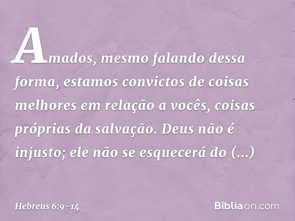 Amados, mesmo falando dessa forma, estamos convictos de coisas melhores em relação a vocês, coisas próprias da salvação. Deus não é injusto; ele não se esquecer