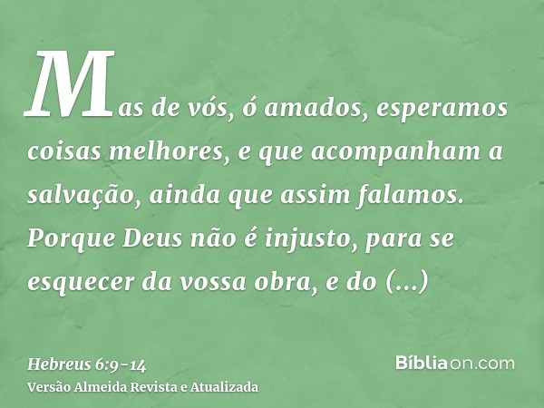 Mas de vós, ó amados, esperamos coisas melhores, e que acompanham a salvação, ainda que assim falamos.Porque Deus não é injusto, para se esquecer da vossa obra,