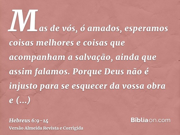 Mas de vós, ó amados, esperamos coisas melhores e coisas que acompanham a salvação, ainda que assim falamos.Porque Deus não é injusto para se esquecer da vossa 