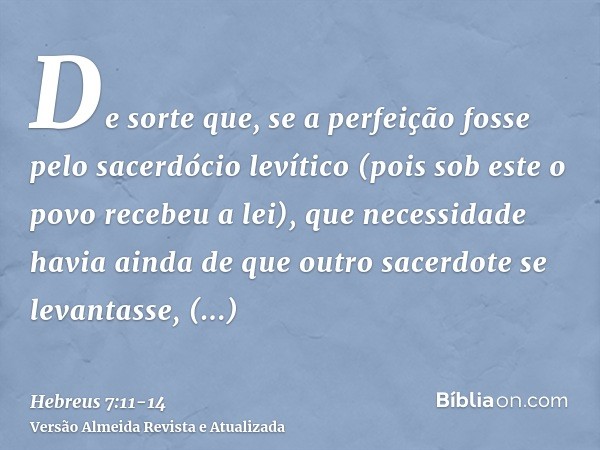 De sorte que, se a perfeição fosse pelo sacerdócio levítico (pois sob este o povo recebeu a lei), que necessidade havia ainda de que outro sacerdote se levantas