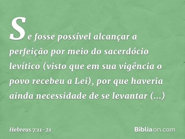 Se fosse possível alcançar a perfeição por meio do sacerdócio levítico (visto que em sua vigência o povo recebeu a Lei), por que haveria ainda necessidade de se