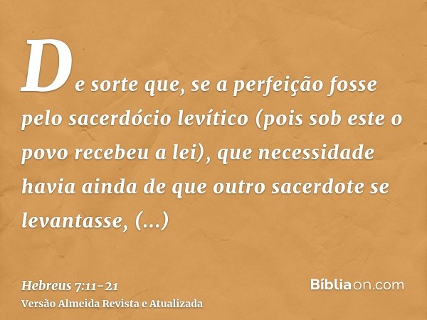 De sorte que, se a perfeição fosse pelo sacerdócio levítico (pois sob este o povo recebeu a lei), que necessidade havia ainda de que outro sacerdote se levantas