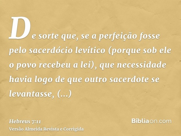 De sorte que, se a perfeição fosse pelo sacerdócio levítico (porque sob ele o povo recebeu a lei), que necessidade havia logo de que outro sacerdote se levantas