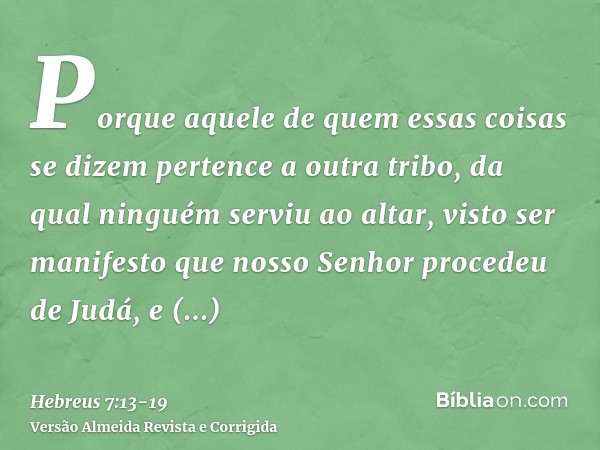 Porque aquele de quem essas coisas se dizem pertence a outra tribo, da qual ninguém serviu ao altar,visto ser manifesto que nosso Senhor procedeu de Judá, e con