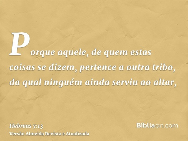 Porque aquele, de quem estas coisas se dizem, pertence a outra tribo, da qual ninguém ainda serviu ao altar,