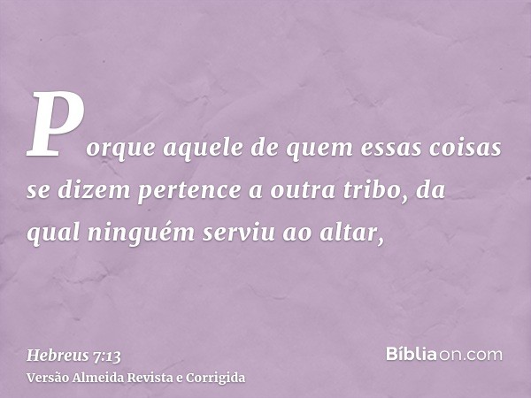 Porque aquele de quem essas coisas se dizem pertence a outra tribo, da qual ninguém serviu ao altar,