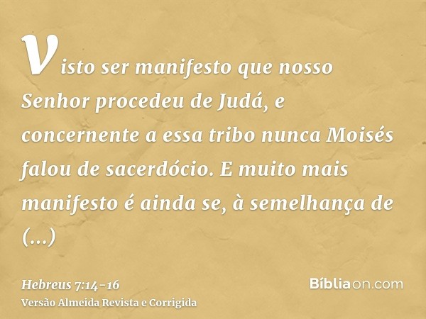 visto ser manifesto que nosso Senhor procedeu de Judá, e concernente a essa tribo nunca Moisés falou de sacerdócio.E muito mais manifesto é ainda se, à semelhan