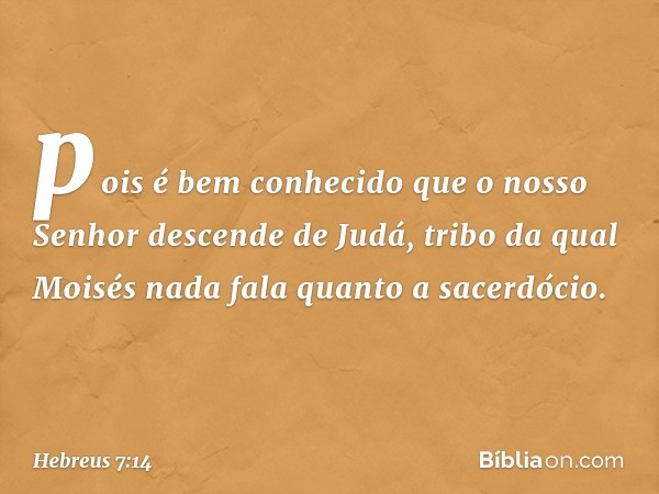 pois é bem conhecido que o nosso Senhor descende de Judá, tribo da qual Moisés nada fala quanto a sacerdócio. -- Hebreus 7:14