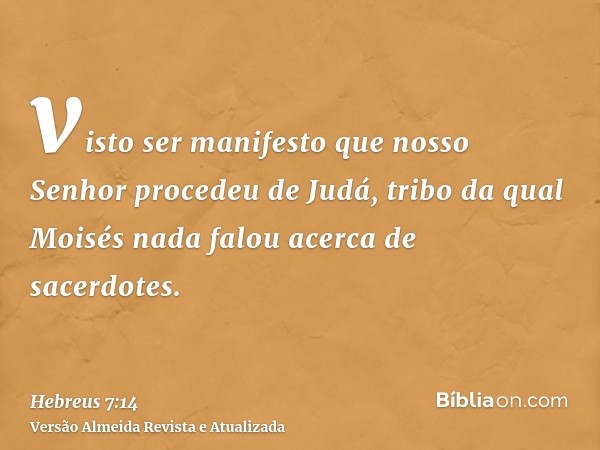 visto ser manifesto que nosso Senhor procedeu de Judá, tribo da qual Moisés nada falou acerca de sacerdotes.