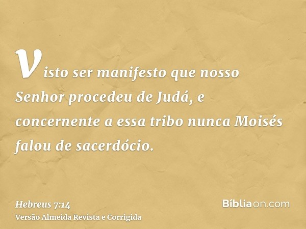 visto ser manifesto que nosso Senhor procedeu de Judá, e concernente a essa tribo nunca Moisés falou de sacerdócio.