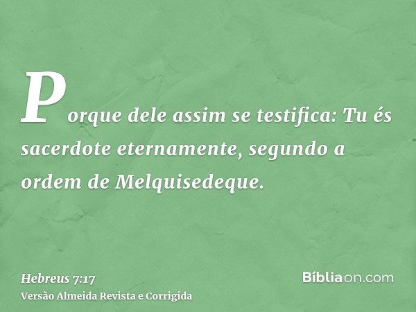 Porque dele assim se testifica: Tu és sacerdote eternamente, segundo a ordem de Melquisedeque.