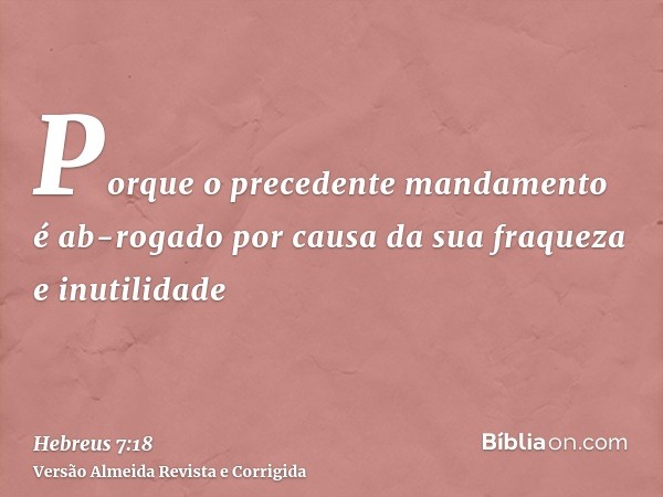 Porque o precedente mandamento é ab-rogado por causa da sua fraqueza e inutilidade