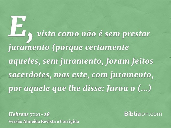 E, visto como não é sem prestar juramento (porque certamente aqueles, sem juramento, foram feitos sacerdotes,mas este, com juramento, por aquele que lhe disse: