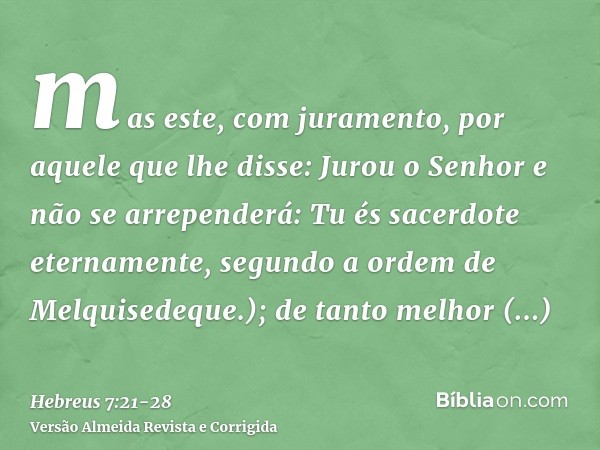 mas este, com juramento, por aquele que lhe disse: Jurou o Senhor e não se arrependerá: Tu és sacerdote eternamente, segundo a ordem de Melquisedeque.);de tanto