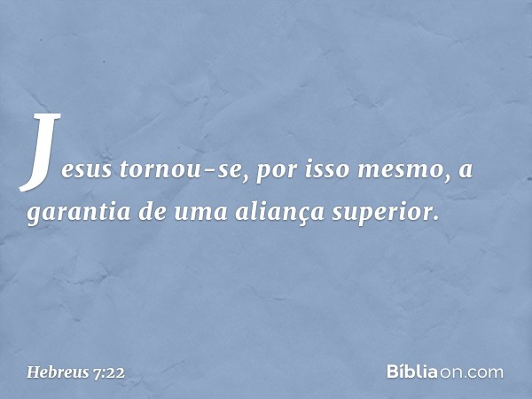 Jesus tornou-se, por isso mesmo, a garantia de uma aliança superior. -- Hebreus 7:22