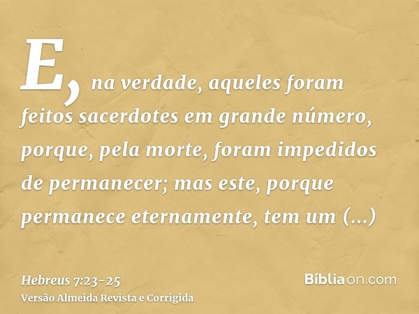 E, na verdade, aqueles foram feitos sacerdotes em grande número, porque, pela morte, foram impedidos de permanecer;mas este, porque permanece eternamente, tem u