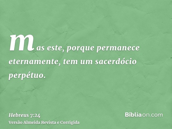 mas este, porque permanece eternamente, tem um sacerdócio perpétuo.