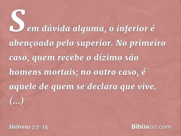 Sem dúvida alguma, o inferior é abençoado pelo superior. No primeiro caso, quem recebe o dízimo são homens mortais; no outro caso, é aquele de quem se declara q