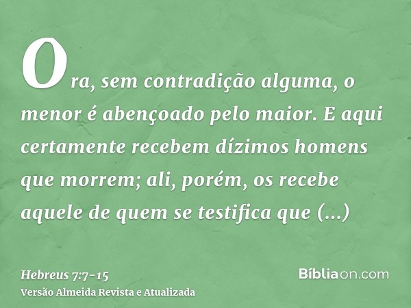 Ora, sem contradição alguma, o menor é abençoado pelo maior.E aqui certamente recebem dízimos homens que morrem; ali, porém, os recebe aquele de quem se testifi