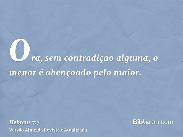 Ora, sem contradição alguma, o menor é abençoado pelo maior.