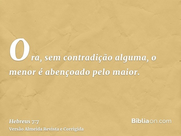 Ora, sem contradição alguma, o menor é abençoado pelo maior.