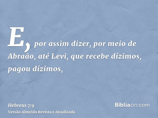 E, por assim dizer, por meio de Abraão, até Levi, que recebe dízimos, pagou dízimos,