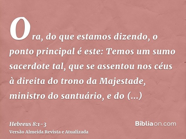 Ora, do que estamos dizendo, o ponto principal é este: Temos um sumo sacerdote tal, que se assentou nos céus à direita do trono da Majestade,ministro do santuár