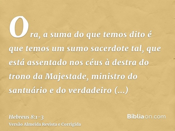 Ora, a suma do que temos dito é que temos um sumo sacerdote tal, que está assentado nos céus à destra do trono da Majestade,ministro do santuário e do verdadeir