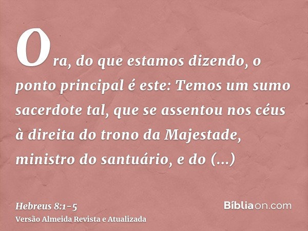 Ora, do que estamos dizendo, o ponto principal é este: Temos um sumo sacerdote tal, que se assentou nos céus à direita do trono da Majestade,ministro do santuár