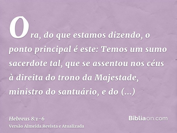 Ora, do que estamos dizendo, o ponto principal é este: Temos um sumo sacerdote tal, que se assentou nos céus à direita do trono da Majestade,ministro do santuár