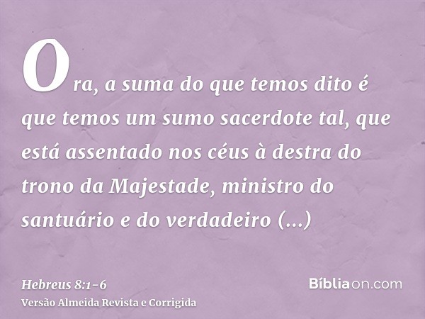 Ora, a suma do que temos dito é que temos um sumo sacerdote tal, que está assentado nos céus à destra do trono da Majestade,ministro do santuário e do verdadeir