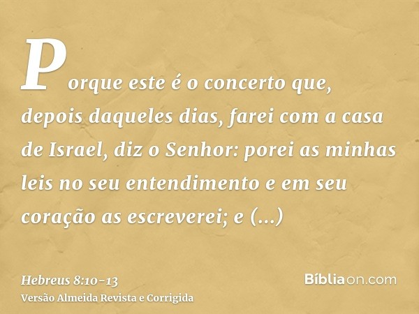 Porque este é o concerto que, depois daqueles dias, farei com a casa de Israel, diz o Senhor: porei as minhas leis no seu entendimento e em seu coração as escre