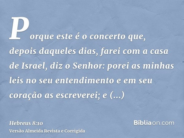 Porque este é o concerto que, depois daqueles dias, farei com a casa de Israel, diz o Senhor: porei as minhas leis no seu entendimento e em seu coração as escre