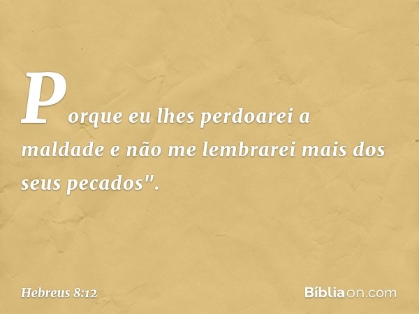 Porque eu lhes perdoarei
a maldade
e não me lembrarei mais
dos seus pecados". -- Hebreus 8:12