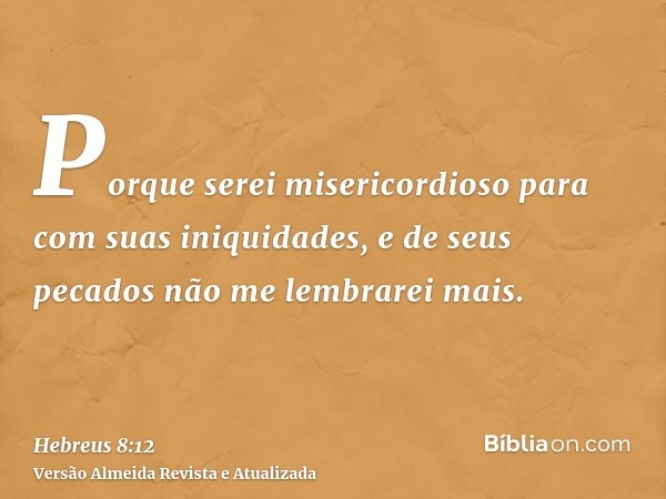 Porque serei misericordioso para com suas iniquidades, e de seus pecados não me lembrarei mais.