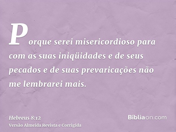 Porque serei misericordioso para com as suas iniqüidades e de seus pecados e de suas prevaricações não me lembrarei mais.