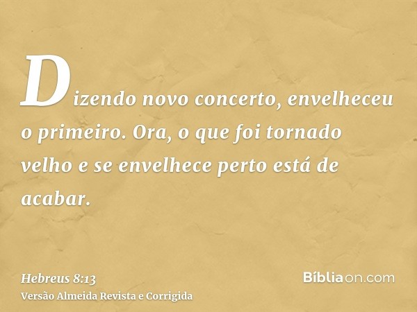Dizendo novo concerto, envelheceu o primeiro. Ora, o que foi tornado velho e se envelhece perto está de acabar.