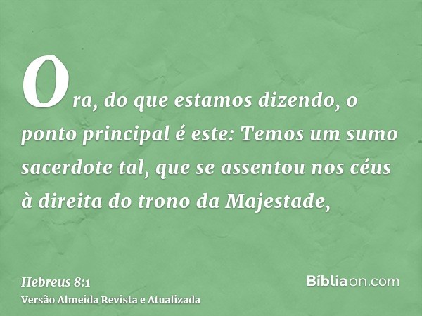 Ora, do que estamos dizendo, o ponto principal é este: Temos um sumo sacerdote tal, que se assentou nos céus à direita do trono da Majestade,