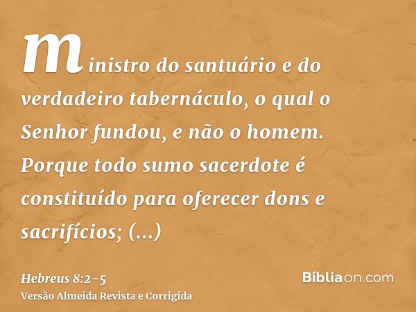 ministro do santuário e do verdadeiro tabernáculo, o qual o Senhor fundou, e não o homem.Porque todo sumo sacerdote é constituído para oferecer dons e sacrifíci