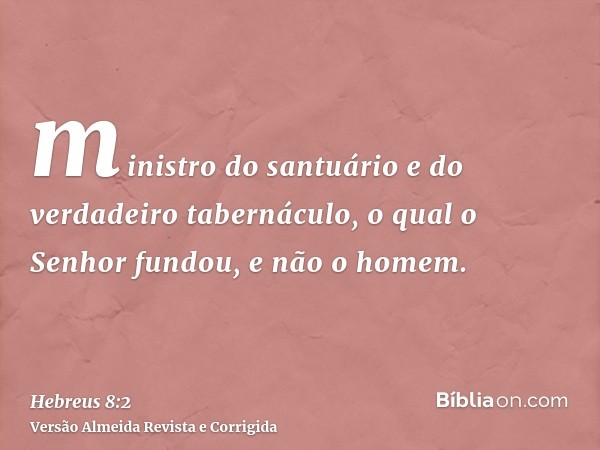 ministro do santuário e do verdadeiro tabernáculo, o qual o Senhor fundou, e não o homem.
