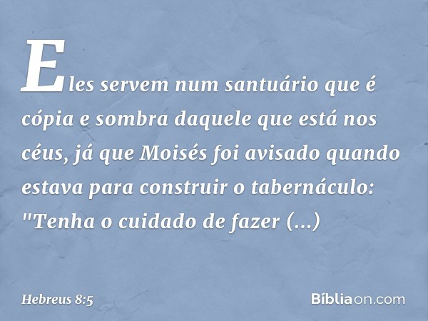 Eles servem num santuário que é cópia e sombra daquele que está nos céus, já que Moisés foi avisado quando estava para construir o tabernáculo: "Tenha o cuidado