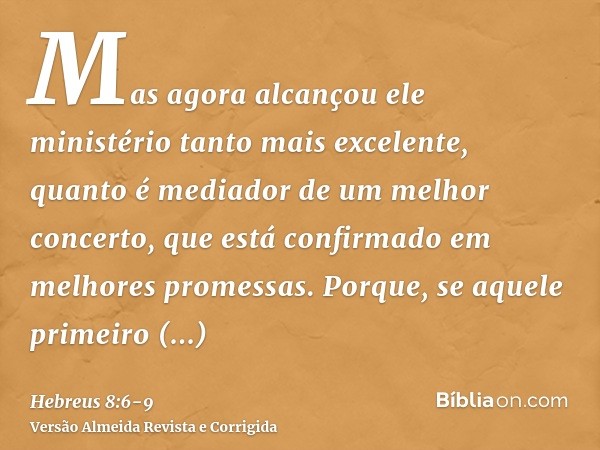 Mas agora alcançou ele ministério tanto mais excelente, quanto é mediador de um melhor concerto, que está confirmado em melhores promessas.Porque, se aquele pri