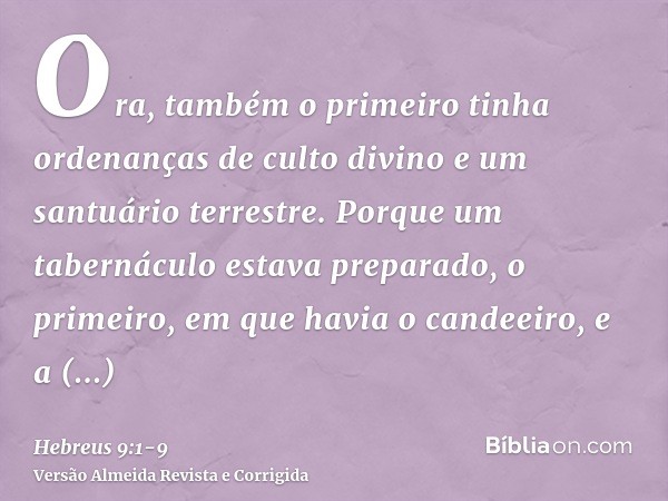 Ora, também o primeiro tinha ordenanças de culto divino e um santuário terrestre.Porque um tabernáculo estava preparado, o primeiro, em que havia o candeeiro, e