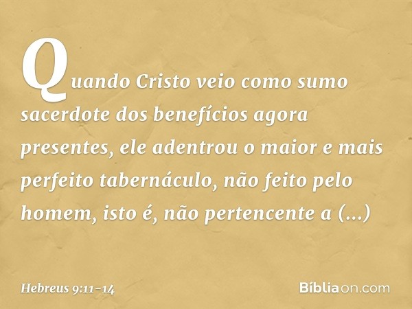 Quando Cristo veio como sumo sacerdote dos benefícios agora presentes, ele adentrou o maior e mais perfeito tabernáculo, não feito pelo homem, isto é, não perte