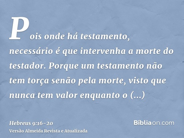 Pois onde há testamento, necessário é que intervenha a morte do testador.Porque um testamento não tem torça senão pela morte, visto que nunca tem valor enquanto