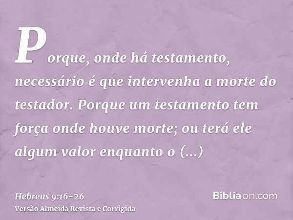 Porque, onde há testamento, necessário é que intervenha a morte do testador.Porque um testamento tem força onde houve morte; ou terá ele algum valor enquanto o 