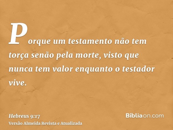 Porque um testamento não tem torça senão pela morte, visto que nunca tem valor enquanto o testador vive.